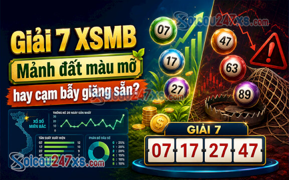 Giải 7 XSMB: Mảnh đất màu mỡ để nhặt tiền hay cạm bẫy giăng sẵn?