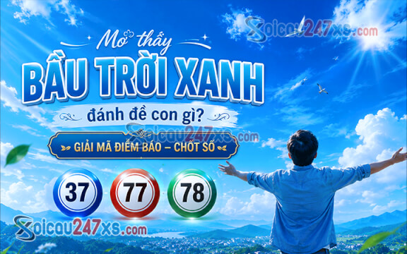 Mơ thấy bầu trời xanh đánh đề con gì? Giải mã điềm báo chốt số (37-77-78)