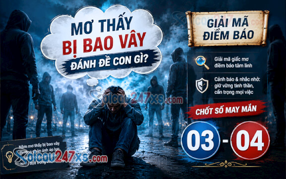 Mơ thấy bị bao vây đánh đề con gì? Giải mã điềm báo chốt số (03-04)
