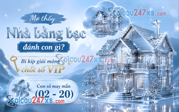 Mơ thấy Nhà bằng bạc đánh con gì? Bí kíp giải mộng chốt số VIP