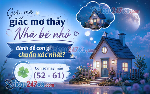 Giải mã giấc mơ thấy Nhà bé nhỏ đánh đề con gì chuẩn xác nhất?