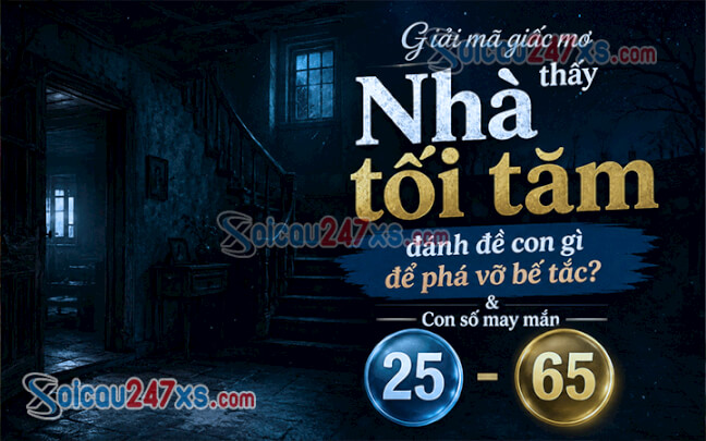 Giải mã giấc mơ thấy Nhà tối tăm đánh đề con gì để phá vỡ bế tắc?