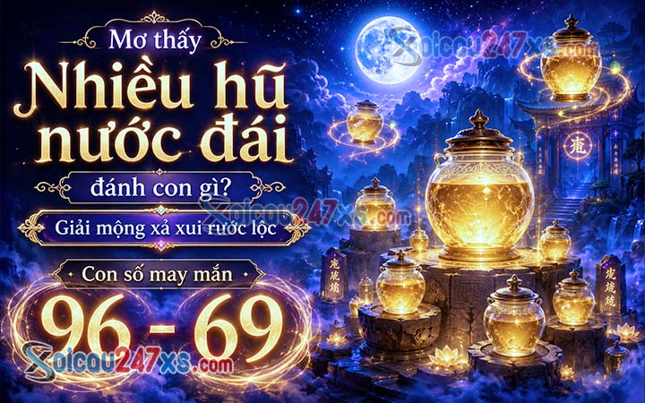 Mơ thấy Nhiều hũ nước đái đánh con gì? Giải mộng xả xui rước lộc