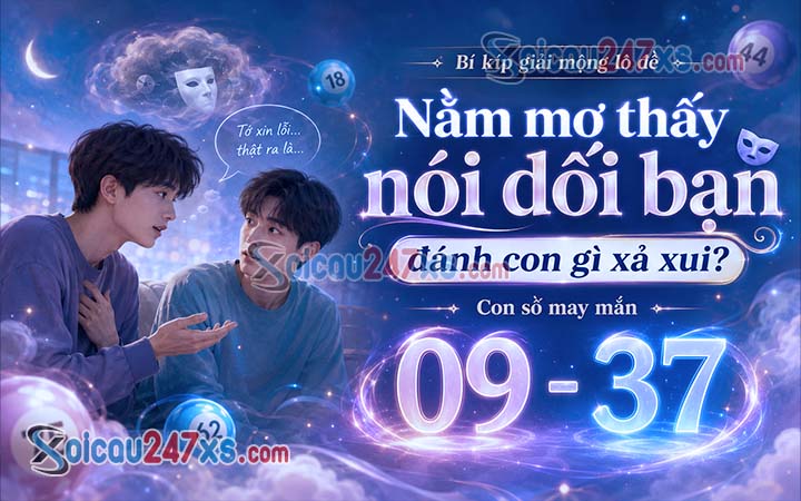 Nằm mơ thấy nói dối bạn đánh con gì xả xui? Bí kíp giải mộng lô đề