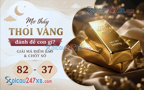 Mơ thấy Thỏi vàng đánh đề con gì? Giải mã điềm báo & chốt số (82 - 37)