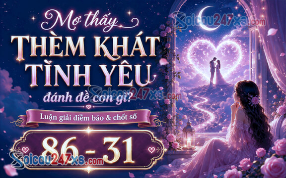 Mơ thấy Thèm khát tình yêu đánh đề con gì? Luận giải điềm báo & chốt số (86 - 31)