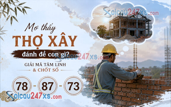Mơ thấy Thợ xây đánh đề con gì? Giải mã tâm linh & chốt số (78 - 87 - 73)