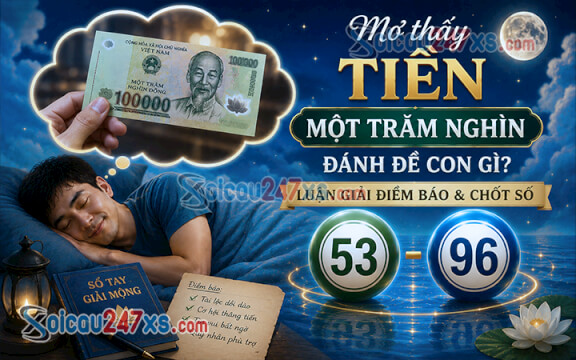 Mơ thấy tiền một trăm nghìn đánh đề con gì? Luận giải điềm báo & chốt số (53 - 96)