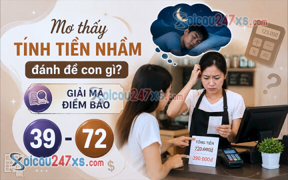 Mơ thấy Tính tiền nhầm đánh đề con gì? Giải mã điềm báo (39 - 72)