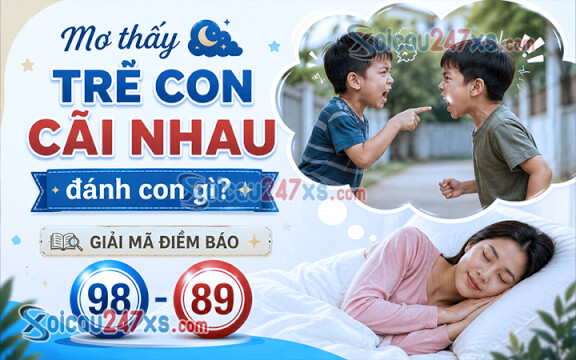 Mơ thấy trẻ con cãi nhau đánh con gì? Giải mã điềm báo (98 - 89)