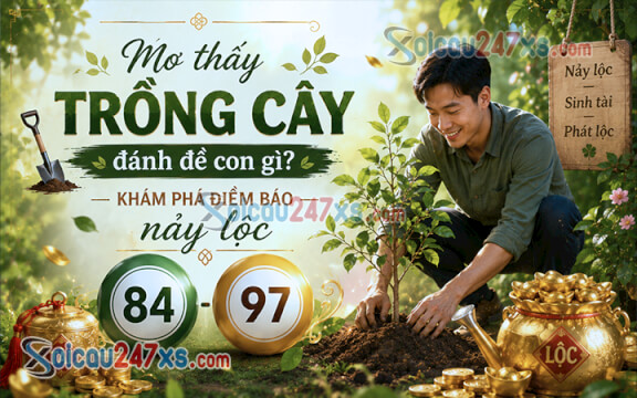 Mơ thấy trồng cây đánh đề con gì? Khám phá điềm báo nảy lộc (84-97)