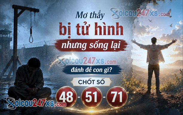Mơ thấy bị tử hình nhưng sống lại đánh đề con gì? Chốt số (48-51-71)