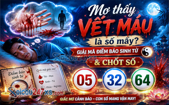 Mơ thấy vết máu là số mấy? Giải mã điềm báo sinh tử & chốt số (05-32-64)