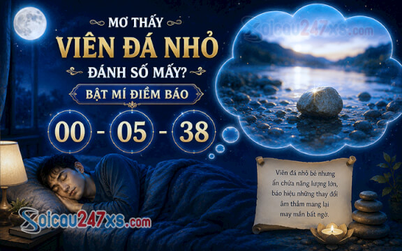 Mơ thấy Viên đá nhỏ đánh số mấy? Bật mí điềm báo (00-05-38)
