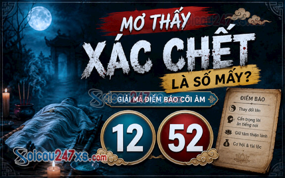 Mơ thấy xác chết là số mấy? Giải mã điềm báo cõi âm (12-52)