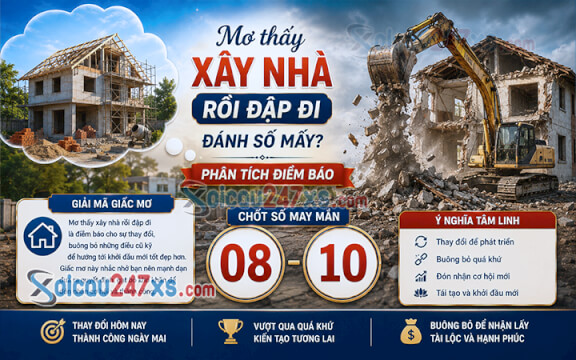Mơ thấy xây nhà rồi đập đi đánh số mấy? Phân tích điềm báo (08-10)