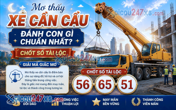 Mơ thấy xe cần cẩu đánh con gì chuẩn nhất? Chốt số tài lộc (56-65-51)