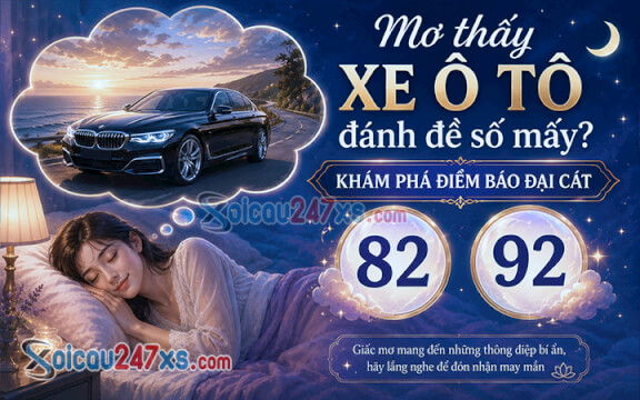 Mơ thấy xe ô tô đánh đề số mấy? Khám phá điềm báo đại cát (82, 92)